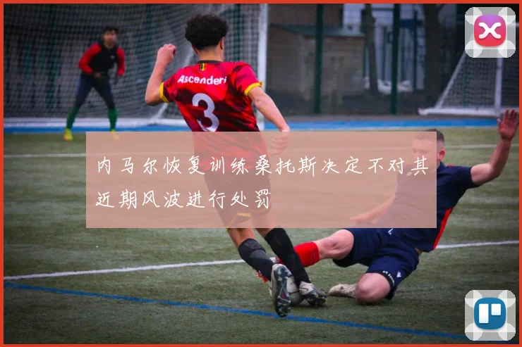 内马尔恢复训练桑托斯决定不对其近期风波进行处罚