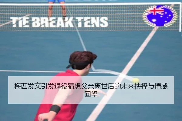 梅西发文引发退役猜想父亲离世后的未来抉择与情感回望